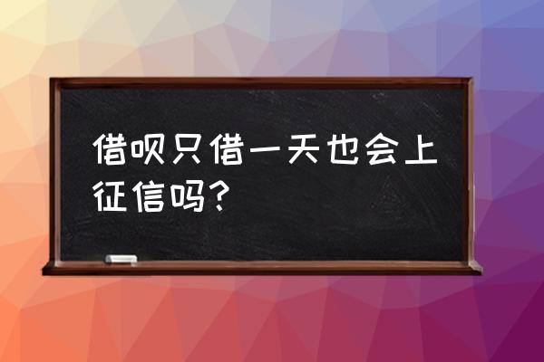 借呗一天借几次对征信有影响吗 借呗只借一天也会上征信吗? 借呗一天借几次对征信有影响吗 借呗只借一天也会上征信吗?