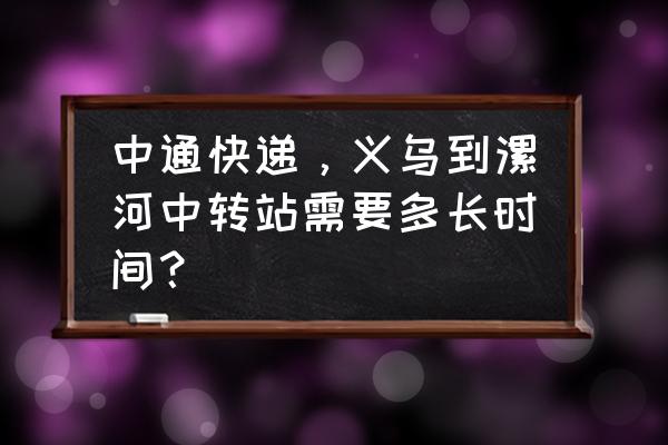 浙江到漯河物流几天 中通快递，义乌到漯河中转站需要多长时间？