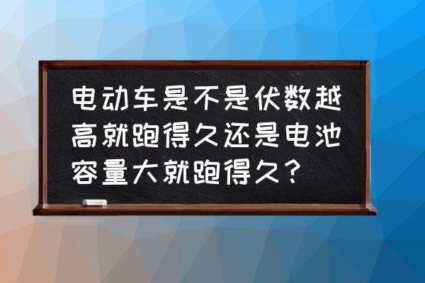 电动车孚数大是不是电池就大 电动车是不是伏数越高就跑得久还是电池容量大就跑得久? 电动车孚数大是不是电池就大 电动车是不是伏数越高就跑得久还是电池容量大就跑得久?