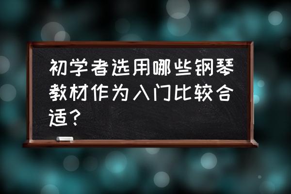 论文钢琴初级教学如何选择教材 初学者选用哪些钢琴教材作为入门比较合适？