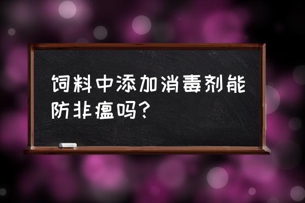 非洲猪瘟是不是和饲料有关 饲料中添加消毒剂能防非瘟吗? 非洲猪瘟是不是和饲料有关 饲料中添加消毒剂能防非瘟吗?