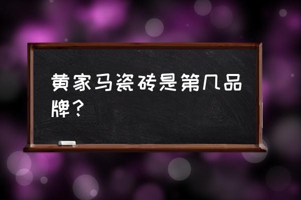 广东佛山皇家马瓷砖质量究竟如何 黄家马瓷砖是第几品牌？