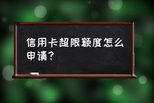 中国银行信用卡超限怎么申请 信用卡超限额度怎么申请？
