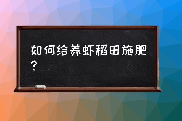 稻虾套养怎么施肥 如何给养虾稻田施肥? 稻虾套养怎么施肥 如何给养虾稻田施肥?