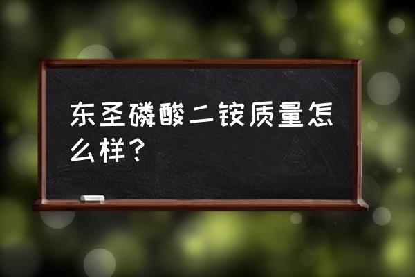 磷肥二安哪个牌子好 东圣磷酸二铵质量怎么样? 磷肥二安哪个牌子好 东圣磷酸二铵质量怎么样?