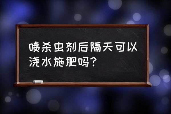 幸福树喷洒杀虫剂后几小时浇水 喷杀虫剂后隔天可以浇水施肥吗? 幸福树喷洒杀虫剂后几小时浇水 喷杀虫剂后隔天可以浇水施肥吗?