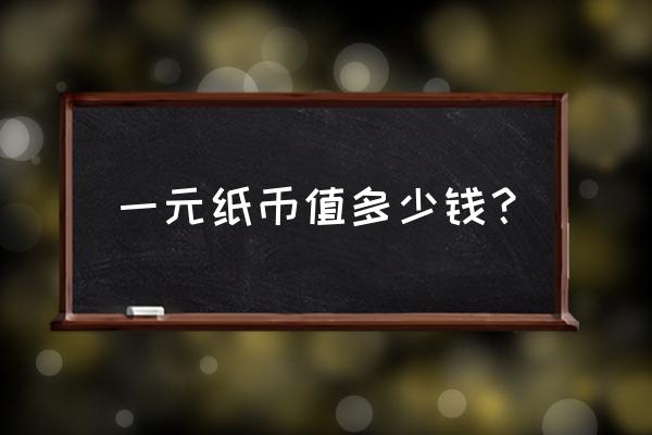 一元钱纸币值一般多少钱 一元纸币值多少钱? 一元钱纸币值一般多少钱 一元纸币值多少钱?
