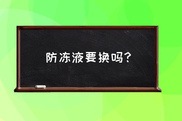 冷却液一定要换吗 防冻液要换吗？