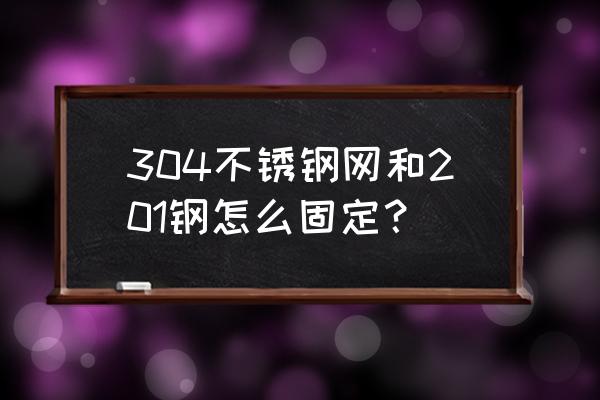 请问不锈钢网怎么能拉紧 304不锈钢网和201钢怎么固定? 请问不锈钢网怎么能拉紧 304不锈钢网和201钢怎么固定?