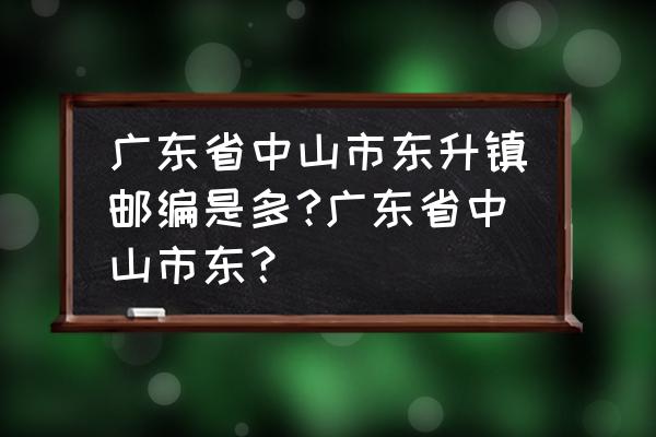 中山市东升镇邮政编码是多少 广东省中山市东升镇邮编是多?广东省中山市东? 中山市东升镇邮政编码是多少 广东省中山市东升镇邮编是多?广东省中山市东?