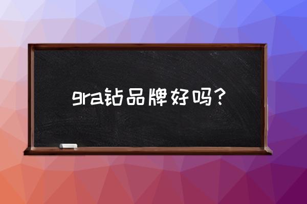 什么品牌的莫桑钻戒比较好 gra钻品牌好吗? 什么品牌的莫桑钻戒比较好 gra钻品牌好吗?