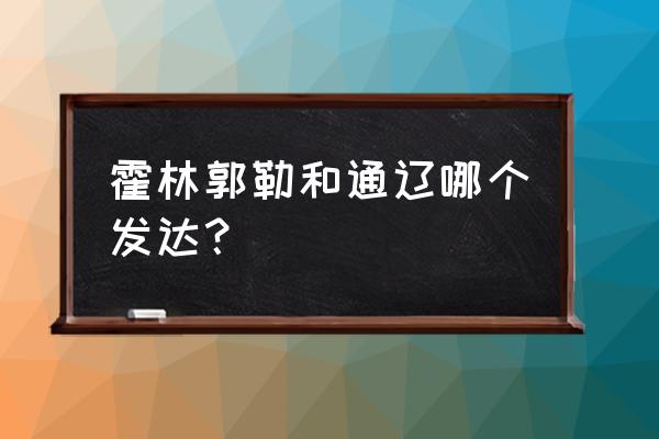 南充至通辽霍林格勒多少公里 霍林郭勒和通辽哪个发达? 南充至通辽霍林格勒多少公里 霍林郭勒和通辽哪个发达?