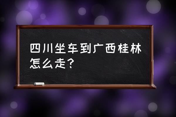 火车资阳到桂林多少钱 四川坐车到广西桂林怎么走？