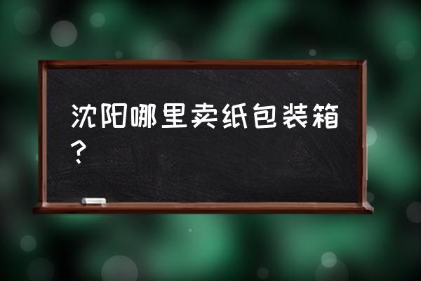 沈阳哪里卖月饼包装盒 沈阳哪里卖纸包装箱? 沈阳哪里卖月饼包装盒 沈阳哪里卖纸包装箱?