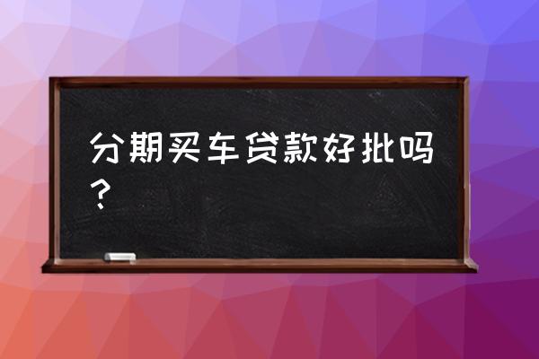 清远银行贷款买车好不好通过 分期买车贷款好批吗? 清远银行贷款买车好不好通过 分期买车贷款好批吗?