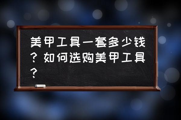 美甲工具套装一般多少钱 美甲工具一套多少钱?如何选购美甲工具? 美甲工具套装一般多少钱 美甲工具一套多少钱?如何选购美甲工具?