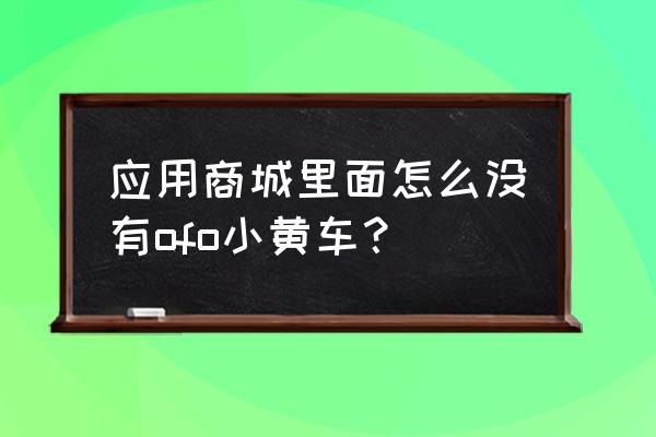 ofo共享单车破产了吗 应用商城里面怎么没有ofo小黄车? ofo共享单车破产了吗 应用商城里面怎么没有ofo小黄车?