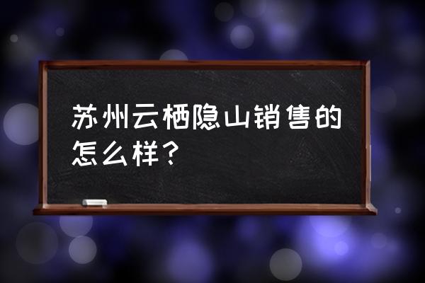 苏州哪个版块房子好卖 苏州云栖隐山销售的怎么样？