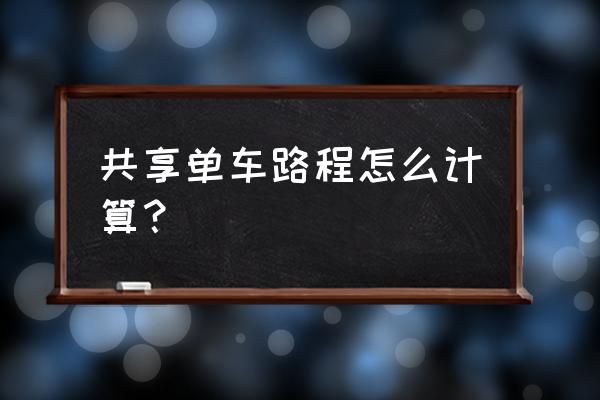共享单车怎样计算里程 共享单车路程怎么计算? 共享单车怎样计算里程 共享单车路程怎么计算?