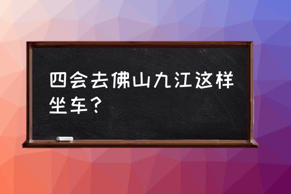 四会到南海九江几点发车 四会去佛山九江这样坐车? 四会到南海九江几点发车 四会去佛山九江这样坐车?