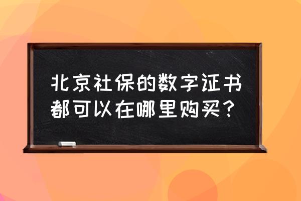 社保数字证书需要多少钱 北京社保的数字证书都可以在哪里购买? 社保数字证书需要多少钱 北京社保的数字证书都可以在哪里购买?