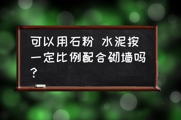 石粉加水泥可以彻砖吗 可以用石粉 水泥按一定比例配合砌墙吗? 石粉加水泥可以彻砖吗 可以用石粉 水泥按一定比例配合砌墙吗?
