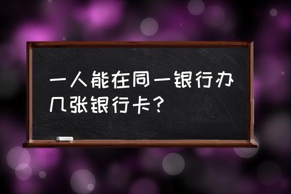 同一家银行的银行卡能办几张 一人能在同一银行办几张银行卡? 同一家银行的银行卡能办几张 一人能在同一银行办几张银行卡?