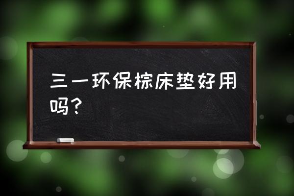 什么牌子棕垫环保 三一环保棕床垫好用吗? 什么牌子棕垫环保 三一环保棕床垫好用吗?