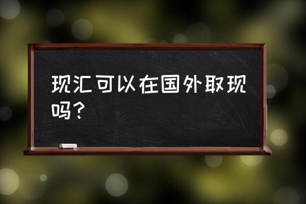 现汇买入英镑能取现金吗 现汇可以在国外取现吗? 现汇买入英镑能取现金吗 现汇可以在国外取现吗?