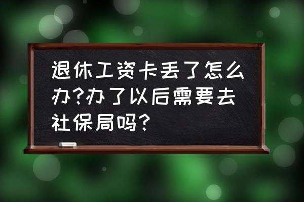退休工资银行卡丢失怎样补办 退休工资卡丢了怎么办?办了以后需要去社保局吗? 退休工资银行卡丢失怎样补办 退休工资卡丢了怎么办?办了以后需要去社保局吗?