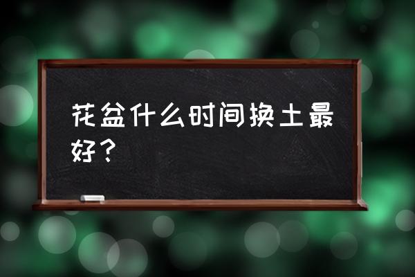 花盆什么时间换土最好 花盆什么时间换土最好? 花盆什么时间换土最好 花盆什么时间换土最好?