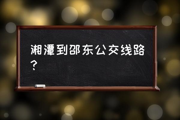 湘潭哪里有车到邵阳 湘潭到邵东公交线路？