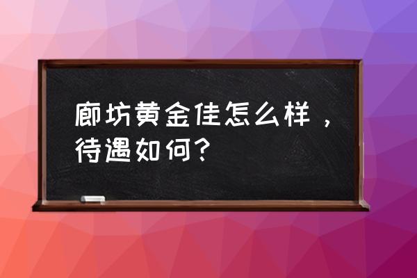 廊坊黄金佳有什么好消息吗 廊坊黄金佳怎么样，待遇如何？