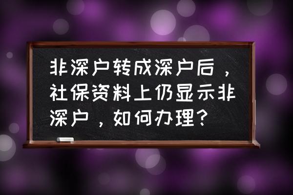 非深户转深户的社保怎么办理 非深户转成深户后,社保资料上仍显示非深户,如何办理? 非深户转深户的社保怎么办理 非深户转成深户后,社保资料上仍显示非深户,如何办理?