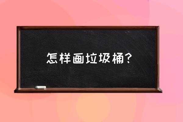 垃圾桶简笔画怎么画 怎样画垃圾桶? 垃圾桶简笔画怎么画 怎样画垃圾桶?