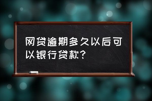 网贷半年后还可以银行贷款吗 网贷逾期多久以后可以银行贷款? 网贷半年后还可以银行贷款吗 网贷逾期多久以后可以银行贷款?