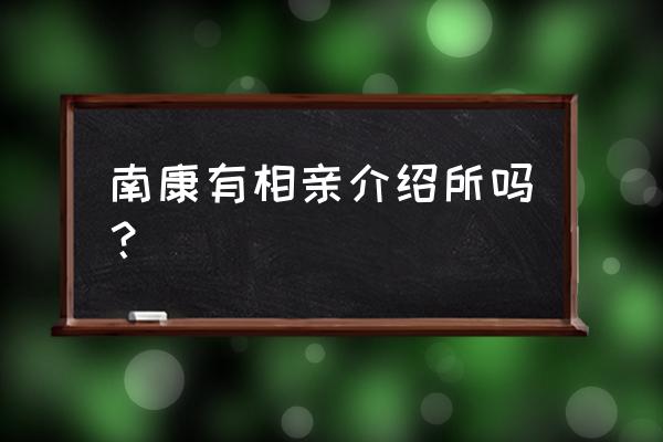 赣州哪家婚介所好 南康有相亲介绍所吗? 赣州哪家婚介所好 南康有相亲介绍所吗?
