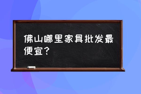佛山罗浮宫哪里家具性价比高 佛山哪里家具批发最便宜? 佛山罗浮宫哪里家具性价比高 佛山哪里家具批发最便宜?