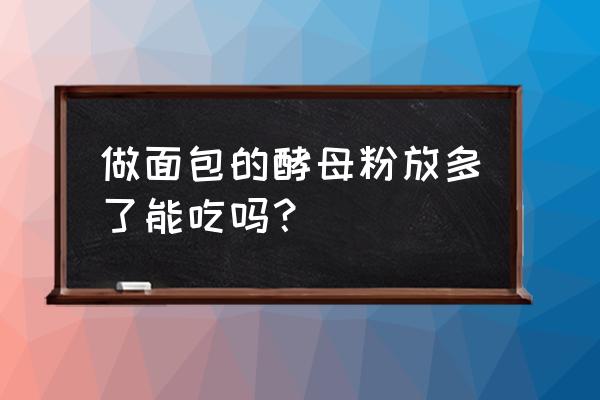 酵母粉放多了面包还能吃吗 做面包的酵母粉放多了能吃吗? 酵母粉放多了面包还能吃吗 做面包的酵母粉放多了能吃吗?