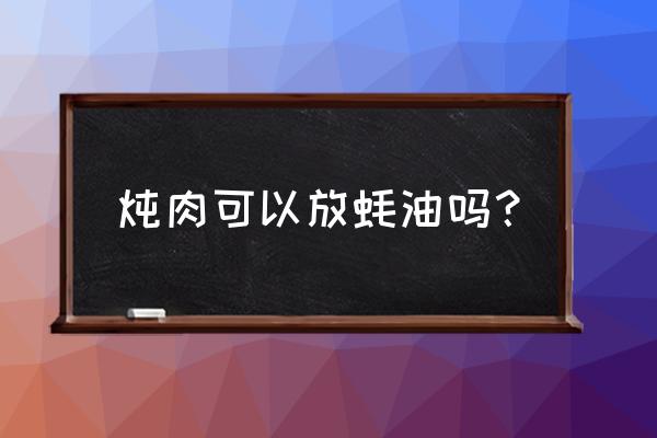 蚝油炖肉什么时候放最佳 炖肉可以放蚝油吗？