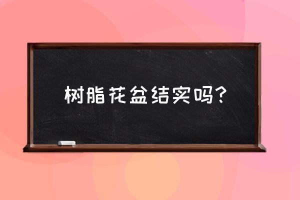哪种塑料花盆是环保的 树脂花盆结实吗? 哪种塑料花盆是环保的 树脂花盆结实吗?
