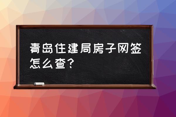 青岛房产信息怎么查 青岛住建局房子网签怎么查？