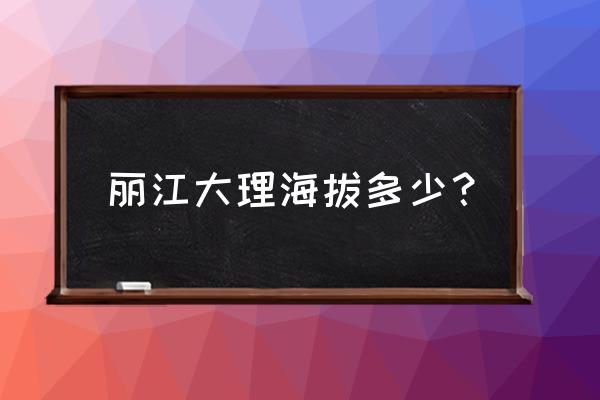 丽江海拔有多少钱 丽江大理海拔多少？