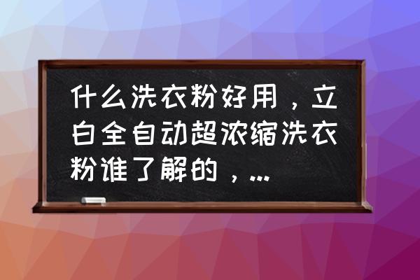 洗衣粉机器哪家好 什么洗衣粉好用,立白全自动超浓缩洗衣粉谁了解的,来说说? 洗衣粉机器哪家好 什么洗衣粉好用,立白全自动超浓缩洗衣粉谁了解的,来说说?