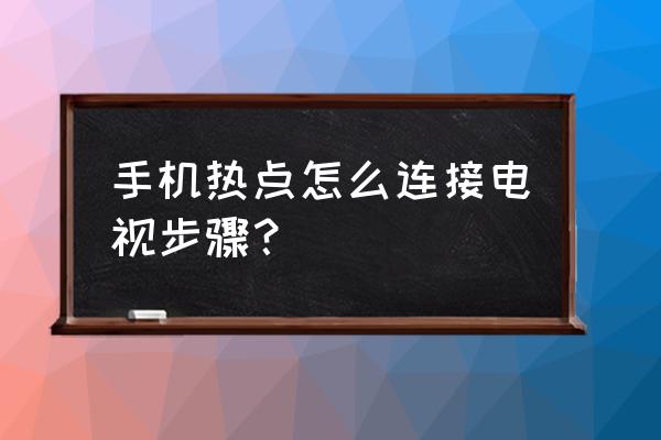 电视连接手机热点怎么设置 手机热点怎么连接电视步骤? 电视连接手机热点怎么设置 手机热点怎么连接电视步骤?