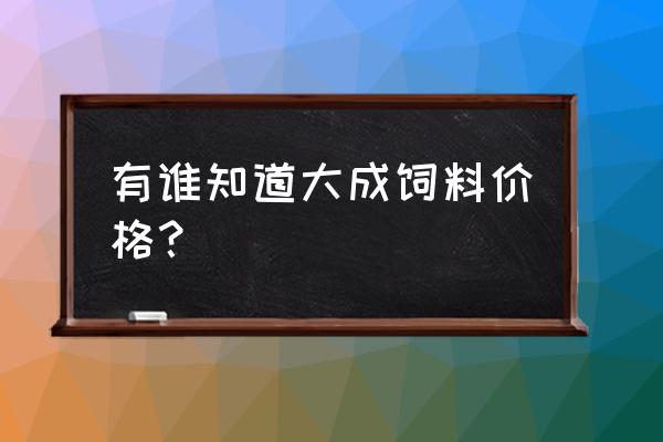 大成饲料有几个型号 有谁知道大成饲料价格? 大成饲料有几个型号 有谁知道大成饲料价格?