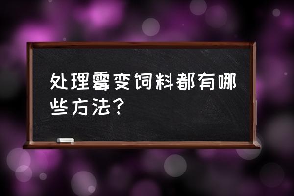 饲料霉菌怎么化解 处理霉变饲料都有哪些方法? 饲料霉菌怎么化解 处理霉变饲料都有哪些方法?