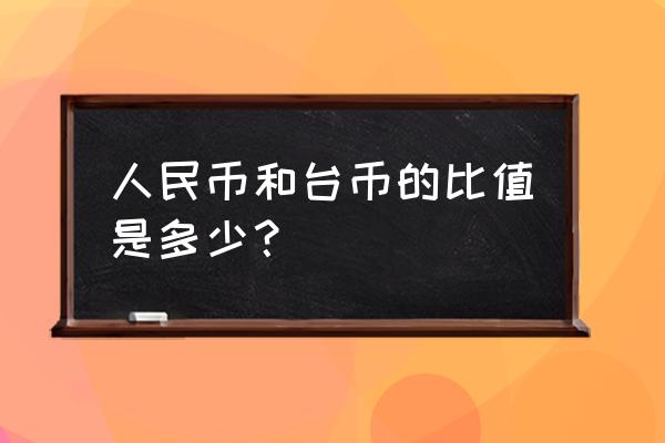 一百万元人民币等于多少钱台币 人民币和台币的比值是多少? 一百万元人民币等于多少钱台币 人民币和台币的比值是多少?
