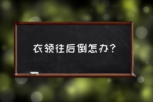 毛衣领往后跑怎么修改 衣领往后倒怎办？