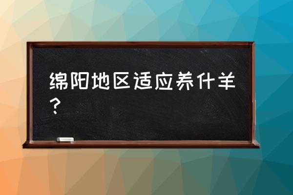 四川绵阳养什么羊品种 绵阳地区适应养什羊? 四川绵阳养什么羊品种 绵阳地区适应养什羊?